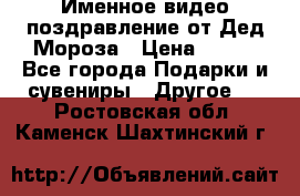 Именное видео-поздравление от Дед Мороза › Цена ­ 250 - Все города Подарки и сувениры » Другое   . Ростовская обл.,Каменск-Шахтинский г.